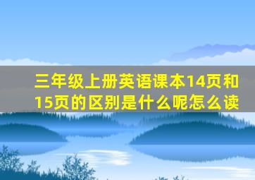 三年级上册英语课本14页和15页的区别是什么呢怎么读