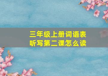 三年级上册词语表听写第二课怎么读