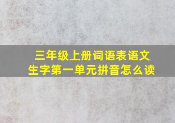 三年级上册词语表语文生字第一单元拼音怎么读