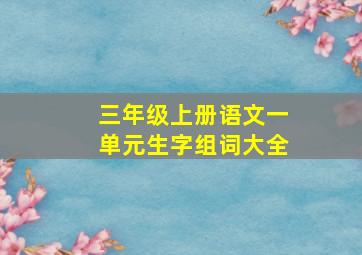 三年级上册语文一单元生字组词大全