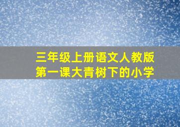 三年级上册语文人教版第一课大青树下的小学