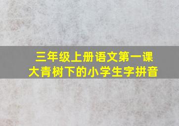 三年级上册语文第一课大青树下的小学生字拼音