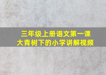 三年级上册语文第一课大青树下的小学讲解视频