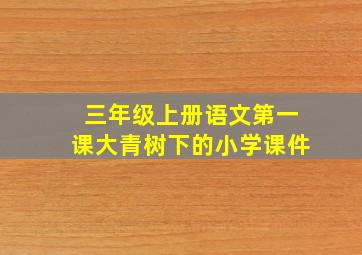 三年级上册语文第一课大青树下的小学课件