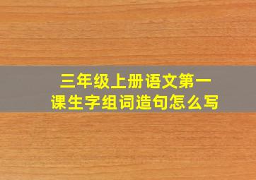 三年级上册语文第一课生字组词造句怎么写