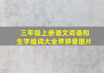 三年级上册语文词语和生字组词大全带拼音图片