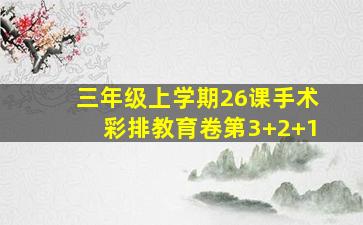 三年级上学期26课手术彩排教育卷第3+2+1