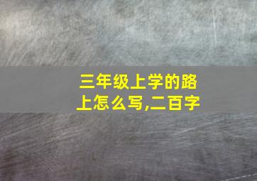 三年级上学的路上怎么写,二百字