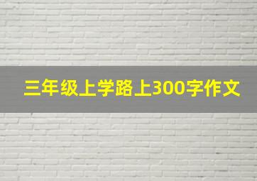 三年级上学路上300字作文