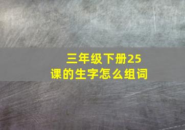 三年级下册25课的生字怎么组词