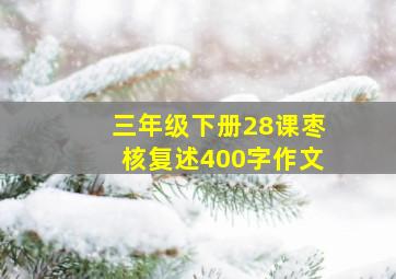 三年级下册28课枣核复述400字作文