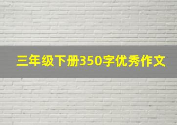 三年级下册350字优秀作文