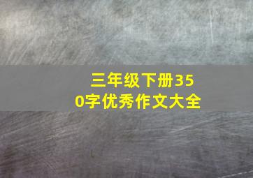 三年级下册350字优秀作文大全