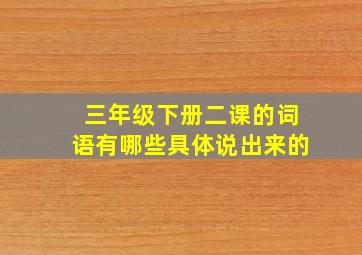 三年级下册二课的词语有哪些具体说出来的