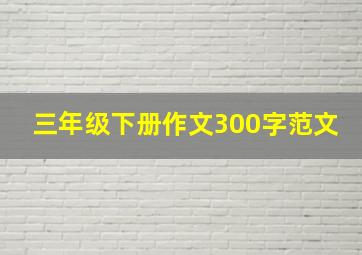 三年级下册作文300字范文