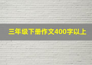 三年级下册作文400字以上