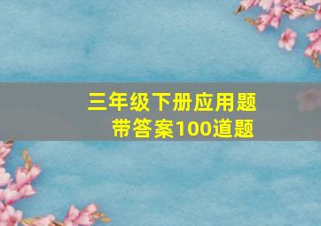 三年级下册应用题带答案100道题