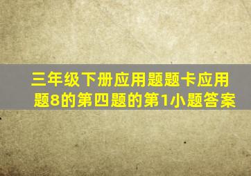 三年级下册应用题题卡应用题8的第四题的第1小题答案