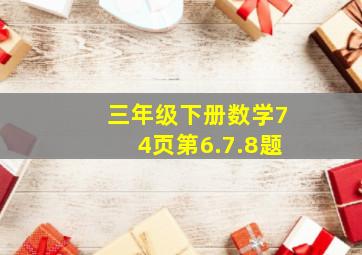 三年级下册数学74页第6.7.8题