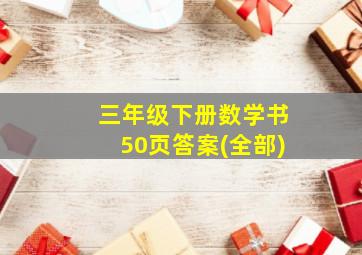 三年级下册数学书50页答案(全部)