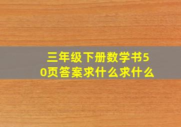 三年级下册数学书50页答案求什么求什么