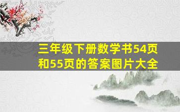 三年级下册数学书54页和55页的答案图片大全