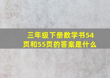 三年级下册数学书54页和55页的答案是什么