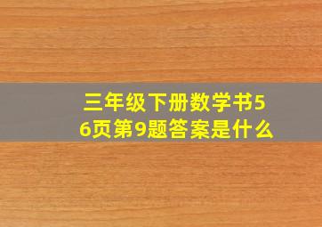 三年级下册数学书56页第9题答案是什么