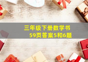 三年级下册数学书59页答案5和6题