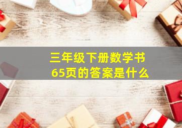 三年级下册数学书65页的答案是什么