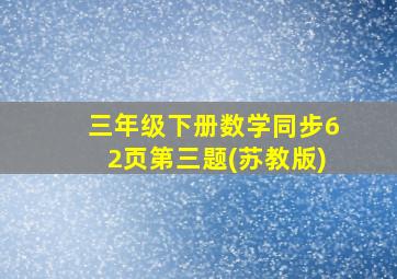 三年级下册数学同步62页第三题(苏教版)