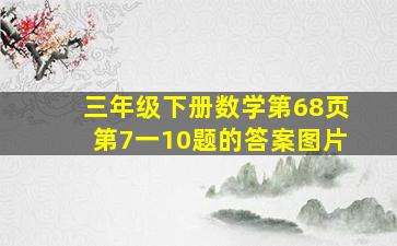 三年级下册数学第68页第7一10题的答案图片