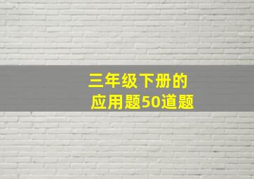 三年级下册的应用题50道题