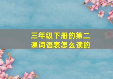 三年级下册的第二课词语表怎么读的