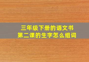 三年级下册的语文书第二课的生字怎么组词