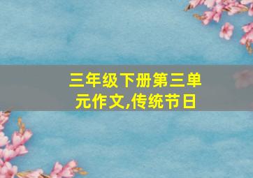 三年级下册第三单元作文,传统节日