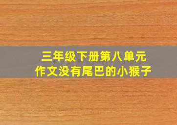 三年级下册第八单元作文没有尾巴的小猴子