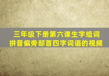 三年级下册第六课生字组词拼音偏旁部首四字词语的视频