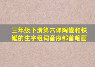 三年级下册第六课陶罐和铁罐的生字组词音序部首笔画