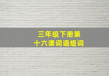 三年级下册第十六课词语组词