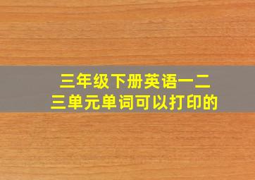 三年级下册英语一二三单元单词可以打印的