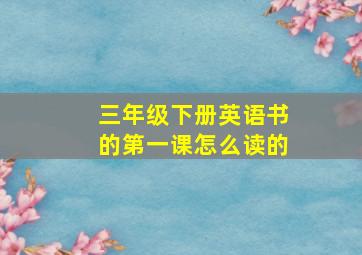 三年级下册英语书的第一课怎么读的