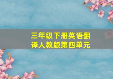 三年级下册英语翻译人教版第四单元