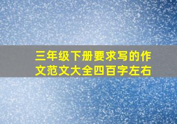 三年级下册要求写的作文范文大全四百字左右