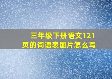 三年级下册语文121页的词语表图片怎么写