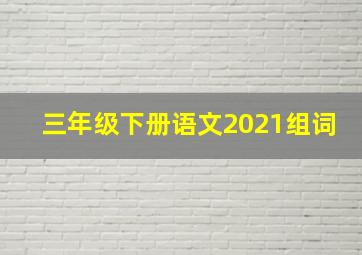 三年级下册语文2021组词