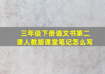 三年级下册语文书第二课人教版课堂笔记怎么写