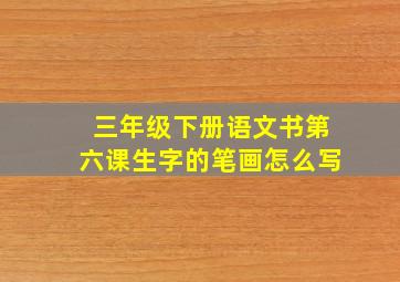 三年级下册语文书第六课生字的笔画怎么写