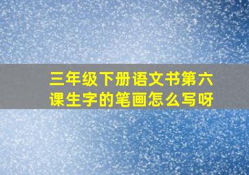 三年级下册语文书第六课生字的笔画怎么写呀