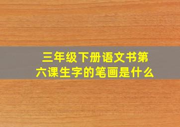 三年级下册语文书第六课生字的笔画是什么